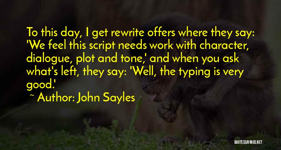 John Sayles Quotes: To This Day, I Get Rewrite Offers Where They Say: 'we Feel This Script Needs Work With Character, Dialogue, Plot