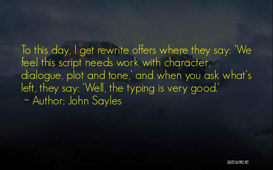 John Sayles Quotes: To This Day, I Get Rewrite Offers Where They Say: 'we Feel This Script Needs Work With Character, Dialogue, Plot