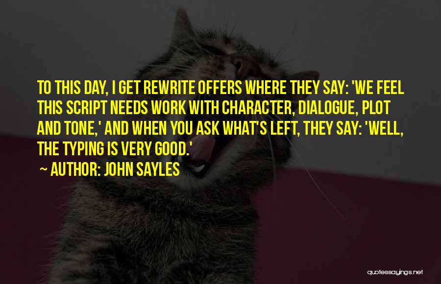 John Sayles Quotes: To This Day, I Get Rewrite Offers Where They Say: 'we Feel This Script Needs Work With Character, Dialogue, Plot