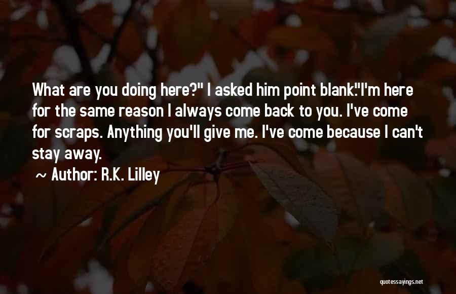 R.K. Lilley Quotes: What Are You Doing Here? I Asked Him Point Blank.i'm Here For The Same Reason I Always Come Back To
