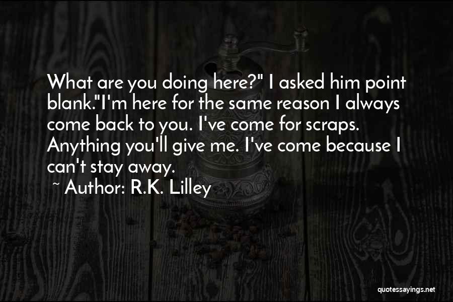 R.K. Lilley Quotes: What Are You Doing Here? I Asked Him Point Blank.i'm Here For The Same Reason I Always Come Back To