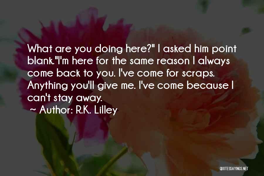 R.K. Lilley Quotes: What Are You Doing Here? I Asked Him Point Blank.i'm Here For The Same Reason I Always Come Back To