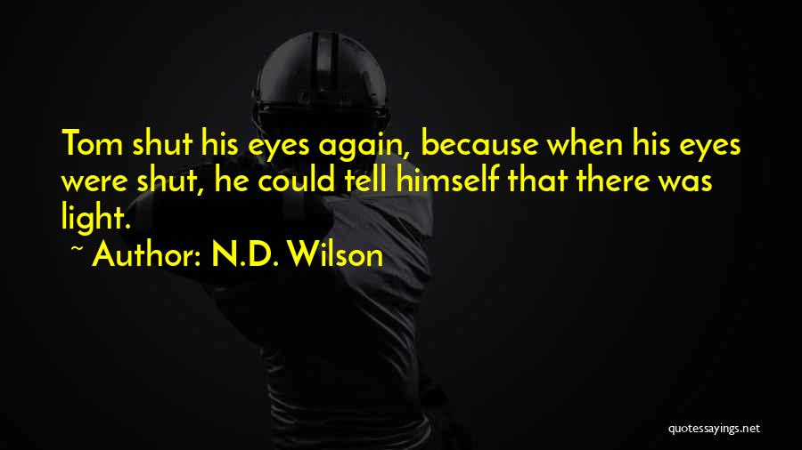 N.D. Wilson Quotes: Tom Shut His Eyes Again, Because When His Eyes Were Shut, He Could Tell Himself That There Was Light.