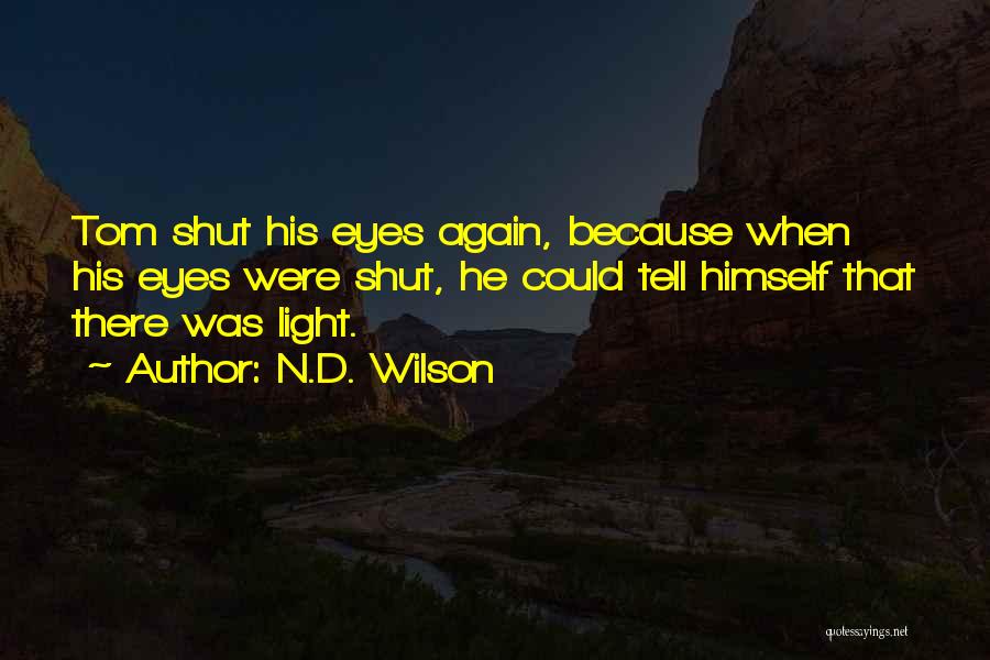N.D. Wilson Quotes: Tom Shut His Eyes Again, Because When His Eyes Were Shut, He Could Tell Himself That There Was Light.