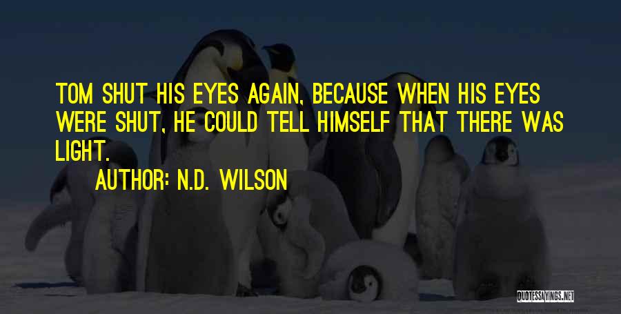 N.D. Wilson Quotes: Tom Shut His Eyes Again, Because When His Eyes Were Shut, He Could Tell Himself That There Was Light.
