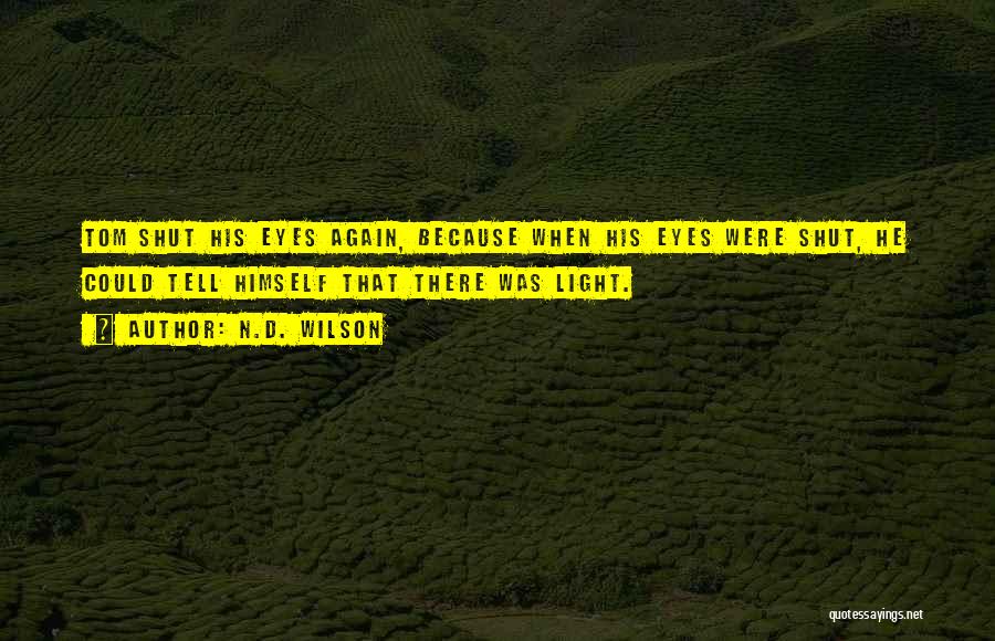 N.D. Wilson Quotes: Tom Shut His Eyes Again, Because When His Eyes Were Shut, He Could Tell Himself That There Was Light.
