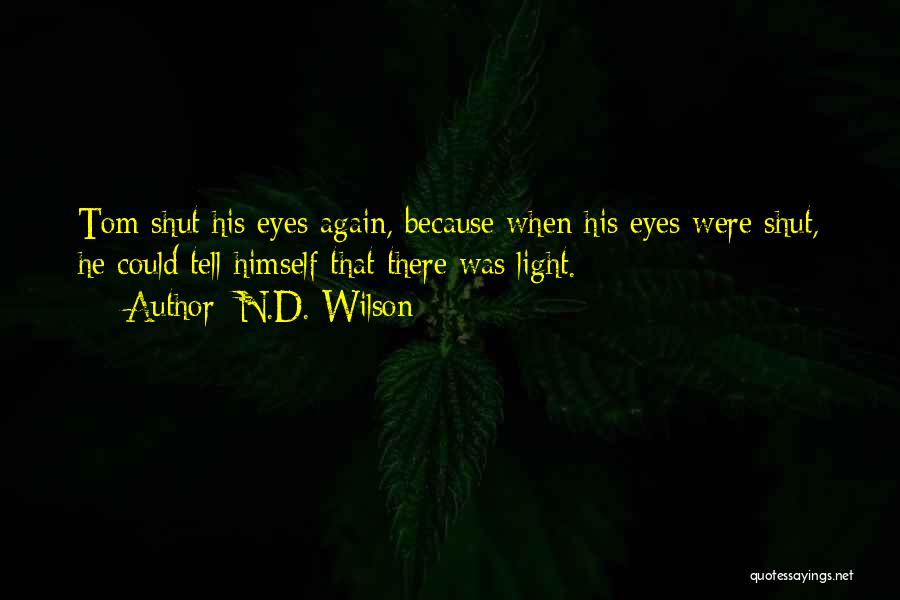 N.D. Wilson Quotes: Tom Shut His Eyes Again, Because When His Eyes Were Shut, He Could Tell Himself That There Was Light.