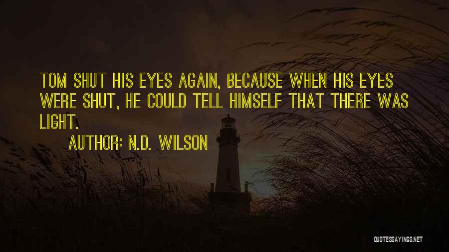 N.D. Wilson Quotes: Tom Shut His Eyes Again, Because When His Eyes Were Shut, He Could Tell Himself That There Was Light.