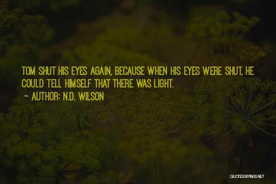 N.D. Wilson Quotes: Tom Shut His Eyes Again, Because When His Eyes Were Shut, He Could Tell Himself That There Was Light.
