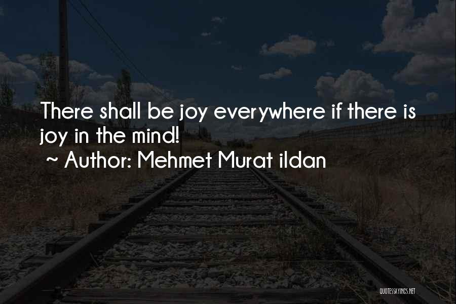 Mehmet Murat Ildan Quotes: There Shall Be Joy Everywhere If There Is Joy In The Mind!