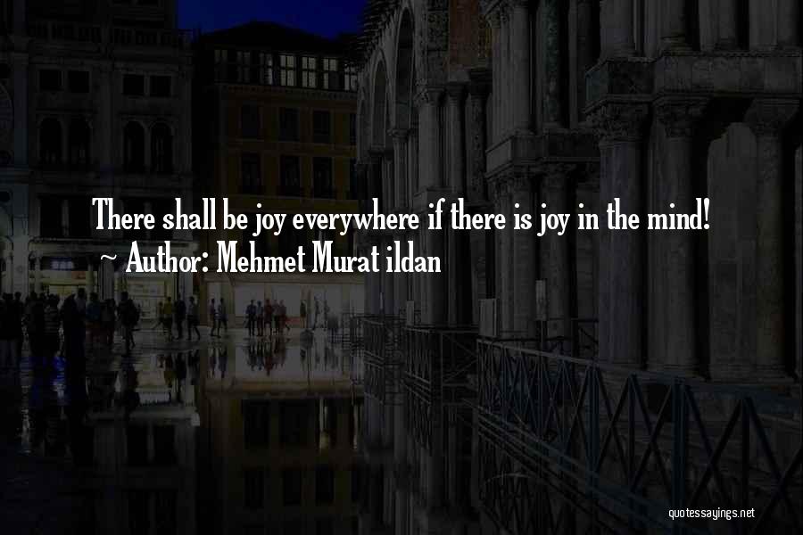 Mehmet Murat Ildan Quotes: There Shall Be Joy Everywhere If There Is Joy In The Mind!