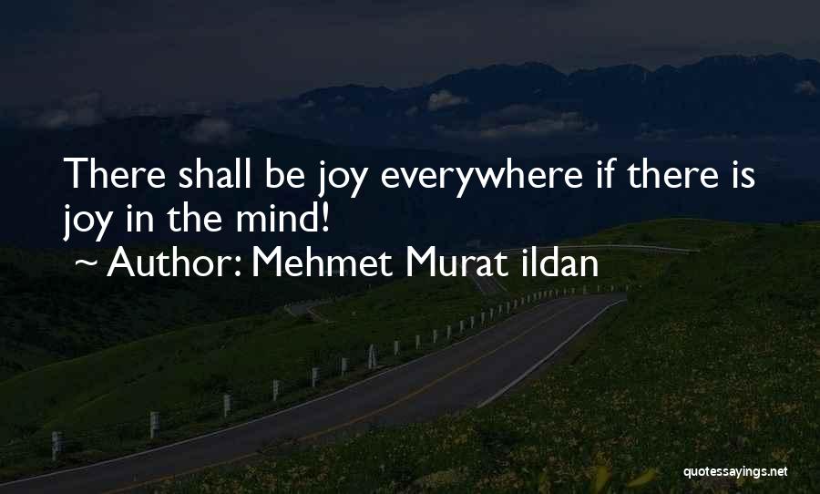 Mehmet Murat Ildan Quotes: There Shall Be Joy Everywhere If There Is Joy In The Mind!