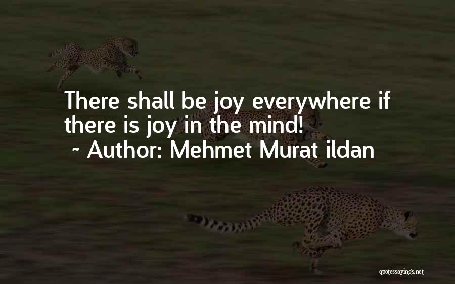 Mehmet Murat Ildan Quotes: There Shall Be Joy Everywhere If There Is Joy In The Mind!