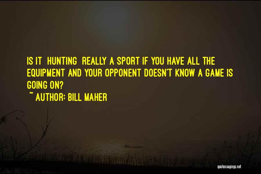 Bill Maher Quotes: Is It [hunting] Really A Sport If You Have All The Equipment And Your Opponent Doesn't Know A Game Is