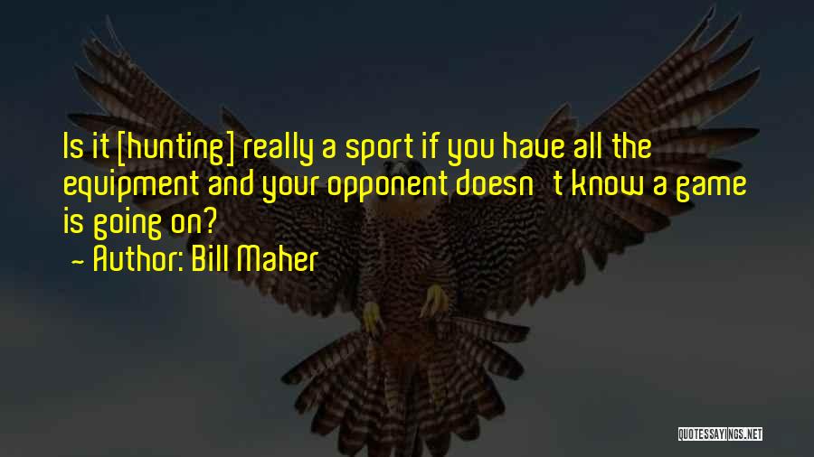 Bill Maher Quotes: Is It [hunting] Really A Sport If You Have All The Equipment And Your Opponent Doesn't Know A Game Is