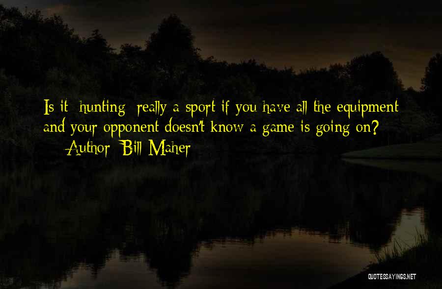 Bill Maher Quotes: Is It [hunting] Really A Sport If You Have All The Equipment And Your Opponent Doesn't Know A Game Is