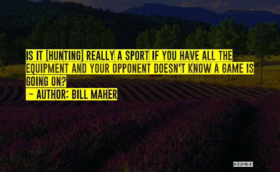 Bill Maher Quotes: Is It [hunting] Really A Sport If You Have All The Equipment And Your Opponent Doesn't Know A Game Is