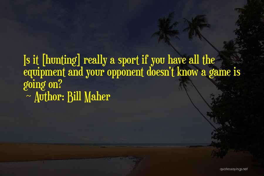 Bill Maher Quotes: Is It [hunting] Really A Sport If You Have All The Equipment And Your Opponent Doesn't Know A Game Is