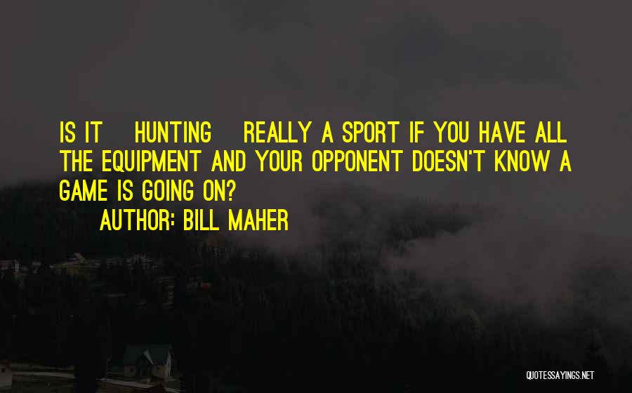 Bill Maher Quotes: Is It [hunting] Really A Sport If You Have All The Equipment And Your Opponent Doesn't Know A Game Is