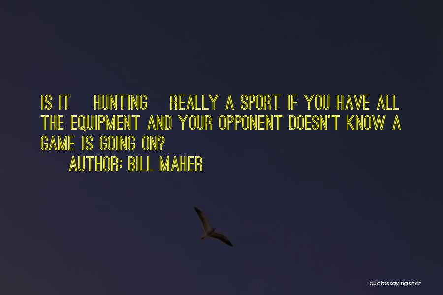 Bill Maher Quotes: Is It [hunting] Really A Sport If You Have All The Equipment And Your Opponent Doesn't Know A Game Is