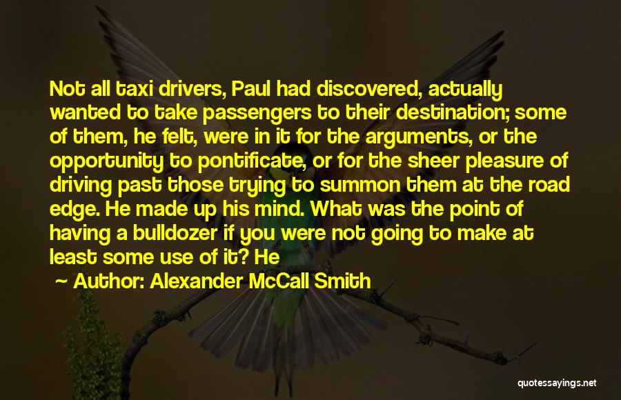 Alexander McCall Smith Quotes: Not All Taxi Drivers, Paul Had Discovered, Actually Wanted To Take Passengers To Their Destination; Some Of Them, He Felt,