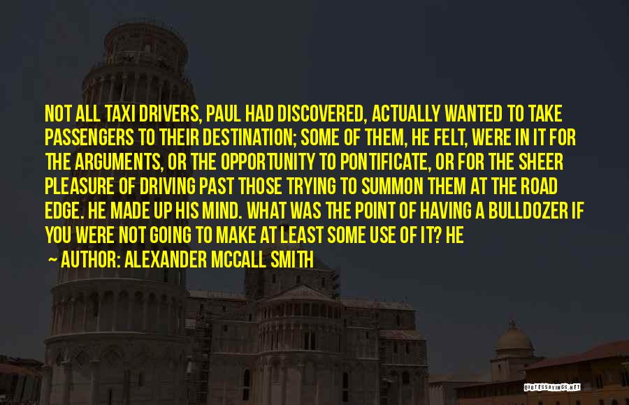 Alexander McCall Smith Quotes: Not All Taxi Drivers, Paul Had Discovered, Actually Wanted To Take Passengers To Their Destination; Some Of Them, He Felt,