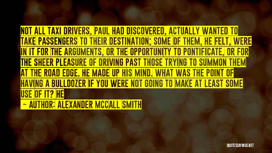 Alexander McCall Smith Quotes: Not All Taxi Drivers, Paul Had Discovered, Actually Wanted To Take Passengers To Their Destination; Some Of Them, He Felt,