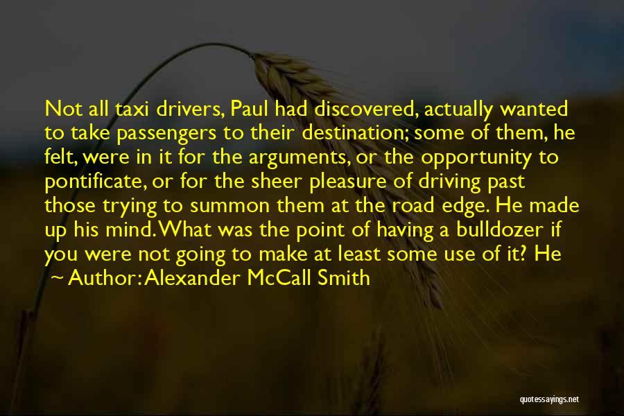 Alexander McCall Smith Quotes: Not All Taxi Drivers, Paul Had Discovered, Actually Wanted To Take Passengers To Their Destination; Some Of Them, He Felt,
