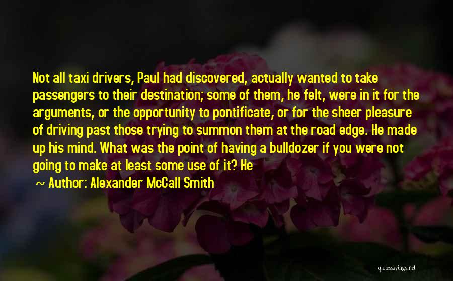 Alexander McCall Smith Quotes: Not All Taxi Drivers, Paul Had Discovered, Actually Wanted To Take Passengers To Their Destination; Some Of Them, He Felt,