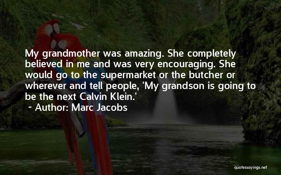 Marc Jacobs Quotes: My Grandmother Was Amazing. She Completely Believed In Me And Was Very Encouraging. She Would Go To The Supermarket Or