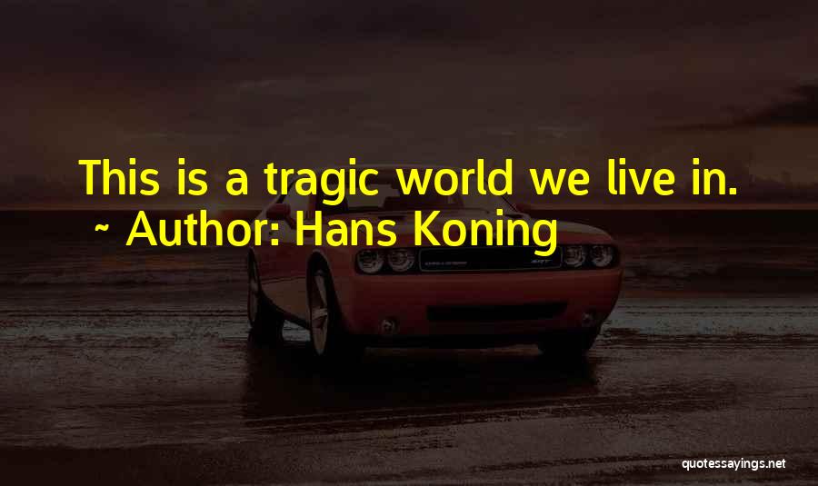 Hans Koning Quotes: This Is A Tragic World We Live In.