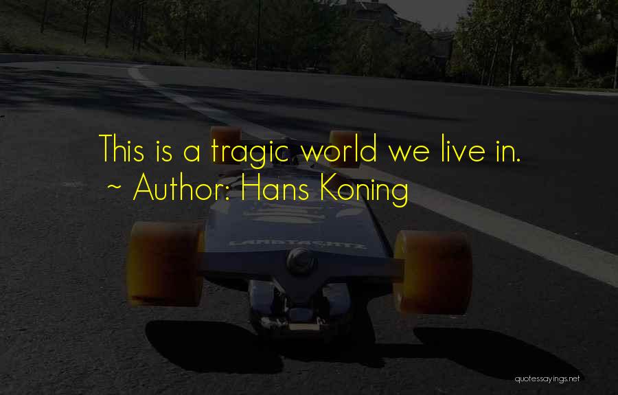 Hans Koning Quotes: This Is A Tragic World We Live In.