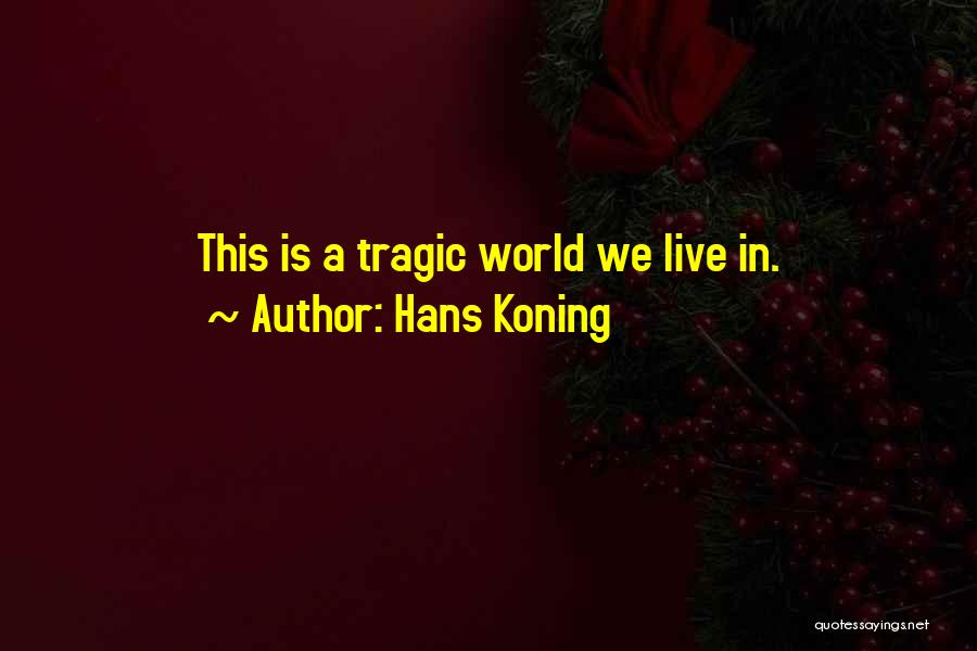 Hans Koning Quotes: This Is A Tragic World We Live In.