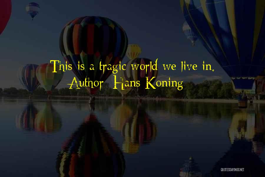 Hans Koning Quotes: This Is A Tragic World We Live In.