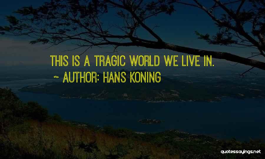 Hans Koning Quotes: This Is A Tragic World We Live In.