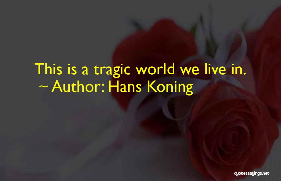Hans Koning Quotes: This Is A Tragic World We Live In.