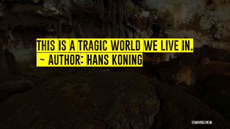Hans Koning Quotes: This Is A Tragic World We Live In.