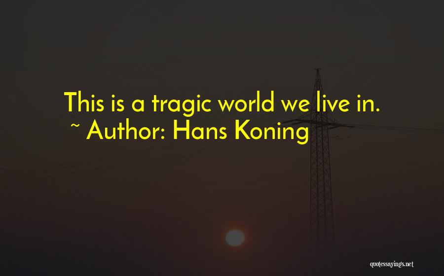 Hans Koning Quotes: This Is A Tragic World We Live In.