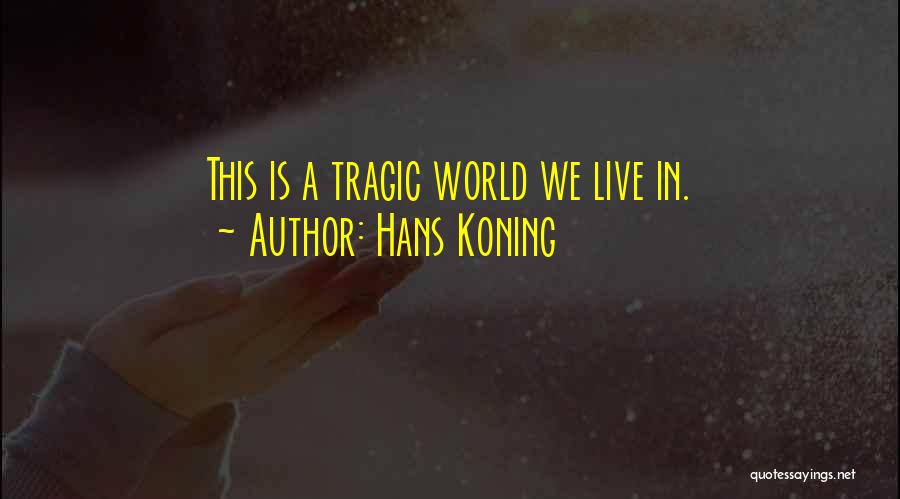 Hans Koning Quotes: This Is A Tragic World We Live In.
