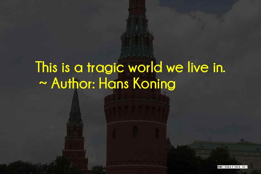 Hans Koning Quotes: This Is A Tragic World We Live In.