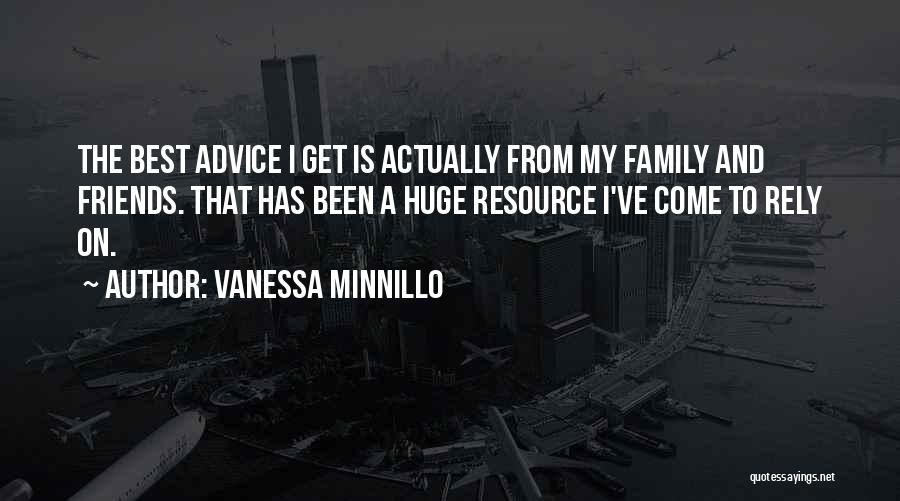 Vanessa Minnillo Quotes: The Best Advice I Get Is Actually From My Family And Friends. That Has Been A Huge Resource I've Come