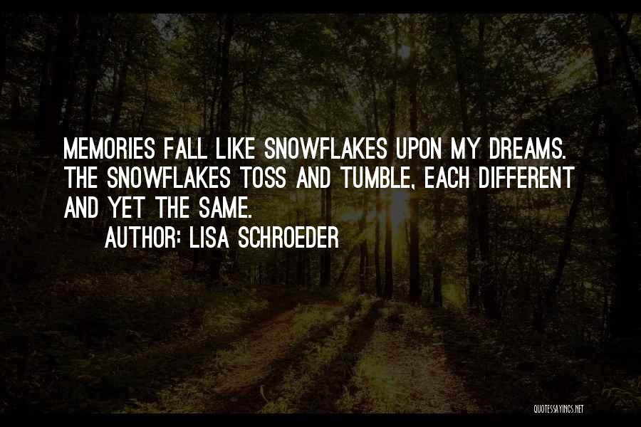 Lisa Schroeder Quotes: Memories Fall Like Snowflakes Upon My Dreams. The Snowflakes Toss And Tumble, Each Different And Yet The Same.
