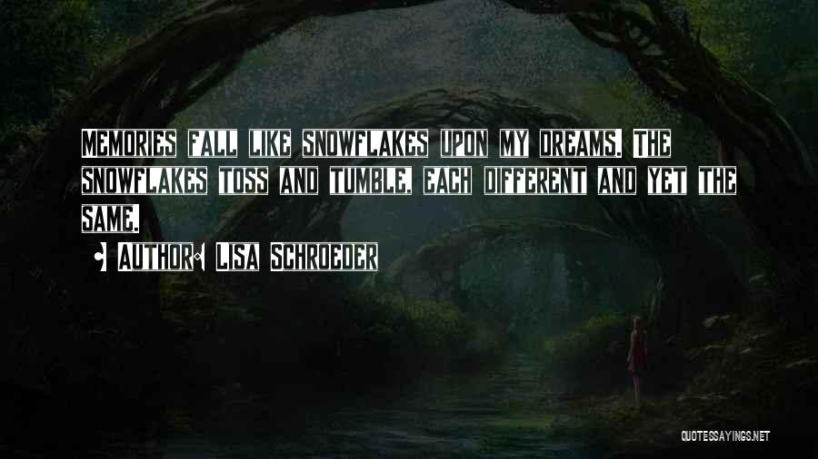 Lisa Schroeder Quotes: Memories Fall Like Snowflakes Upon My Dreams. The Snowflakes Toss And Tumble, Each Different And Yet The Same.