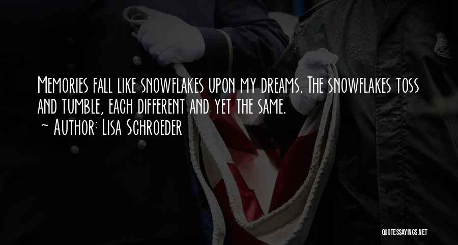Lisa Schroeder Quotes: Memories Fall Like Snowflakes Upon My Dreams. The Snowflakes Toss And Tumble, Each Different And Yet The Same.