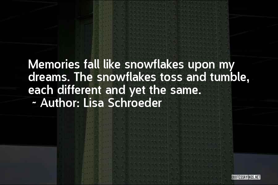 Lisa Schroeder Quotes: Memories Fall Like Snowflakes Upon My Dreams. The Snowflakes Toss And Tumble, Each Different And Yet The Same.