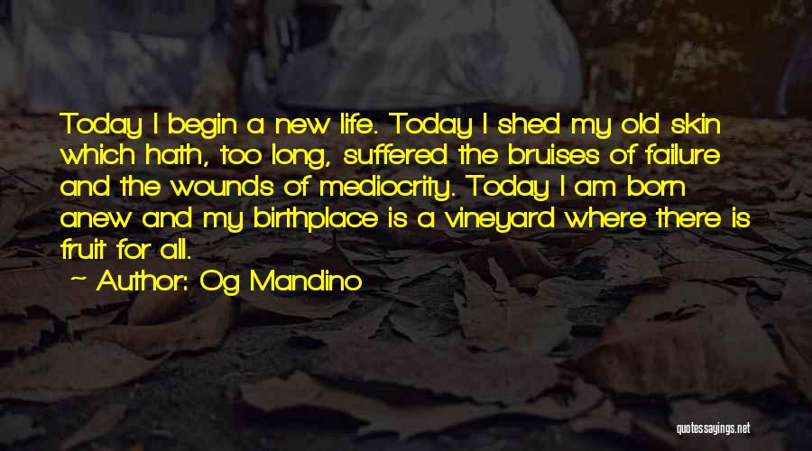 Og Mandino Quotes: Today I Begin A New Life. Today I Shed My Old Skin Which Hath, Too Long, Suffered The Bruises Of