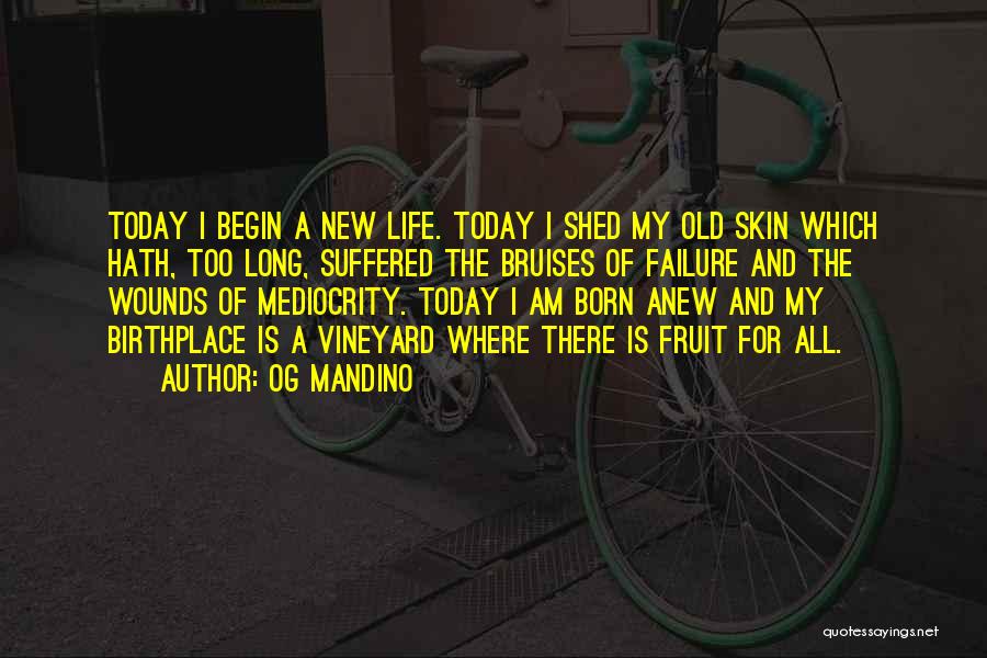 Og Mandino Quotes: Today I Begin A New Life. Today I Shed My Old Skin Which Hath, Too Long, Suffered The Bruises Of