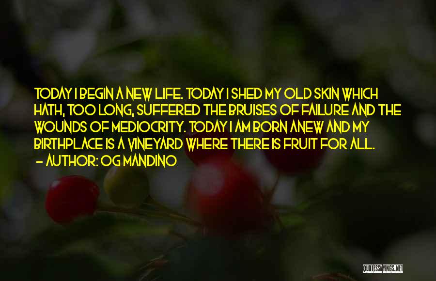 Og Mandino Quotes: Today I Begin A New Life. Today I Shed My Old Skin Which Hath, Too Long, Suffered The Bruises Of