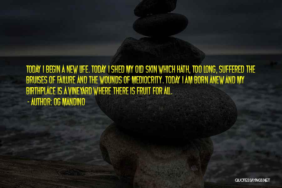 Og Mandino Quotes: Today I Begin A New Life. Today I Shed My Old Skin Which Hath, Too Long, Suffered The Bruises Of