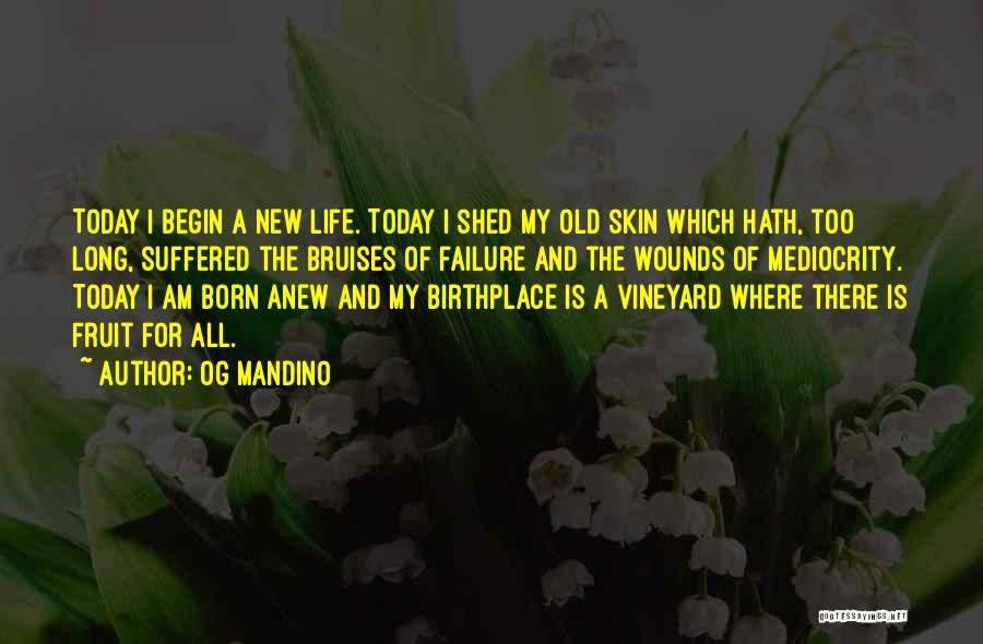 Og Mandino Quotes: Today I Begin A New Life. Today I Shed My Old Skin Which Hath, Too Long, Suffered The Bruises Of